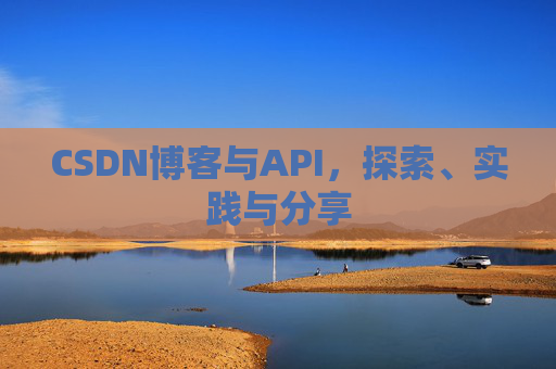 CSDN博客与API，探索、实践与分享