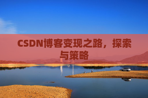 CSDN博客变现之路，探索与策略